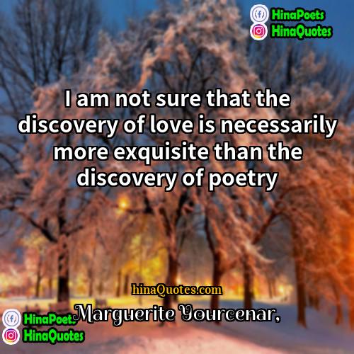 Marguerite Yourcenar Quotes | I am not sure that the discovery
